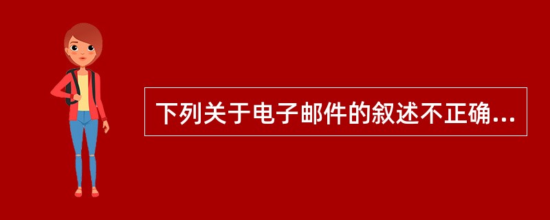 下列关于电子邮件的叙述不正确的是()。