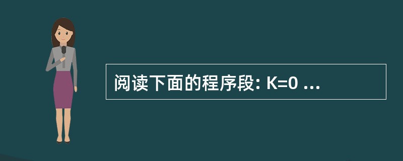 阅读下面的程序段: K=0 For I=1 to 3 For J=1 to I