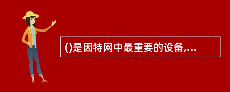 ()是因特网中最重要的设备,它是网络与网络连接的桥梁。