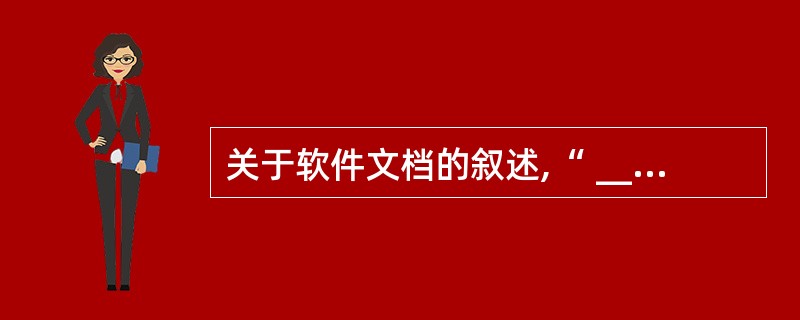 关于软件文档的叙述,“ ______ ”是错误的。