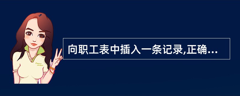 向职工表中插入一条记录,正确的命令是 有职工表如下: 职工表(部门号N(4)、职