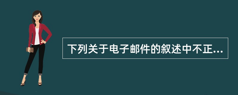 下列关于电子邮件的叙述中不正确的一项是()。