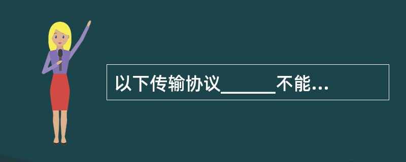 以下传输协议______不能用于流媒体的传输。