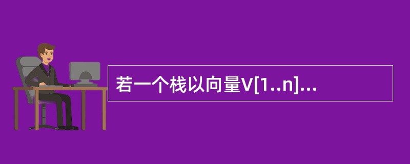 若一个栈以向量V[1..n]存储,且空栈的栈顶指针top为n£«1,则将元素x入