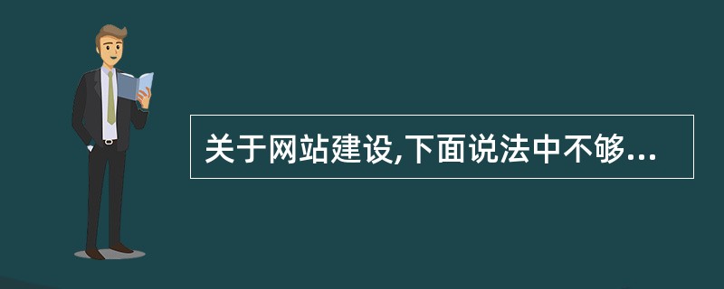 关于网站建设,下面说法中不够正确的是_______。