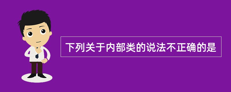 下列关于内部类的说法不正确的是