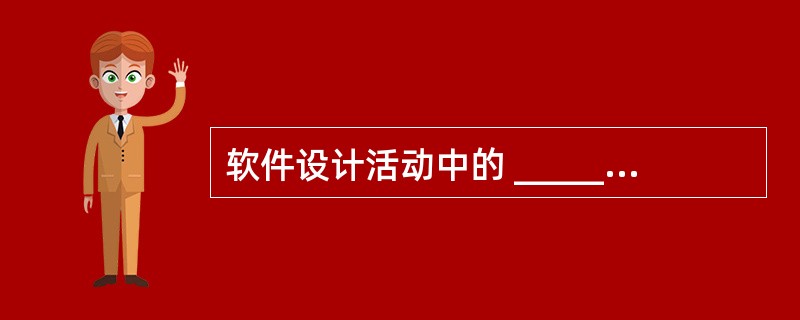 软件设计活动中的 ______设计指定各个组件之间的通信方式以及各组件之间如何相