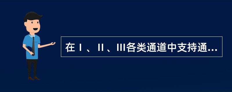 在Ⅰ、Ⅱ、Ⅲ各类通道中支持通道程序并发执行的通道是()。Ⅰ.字节多路通道Ⅱ.选择