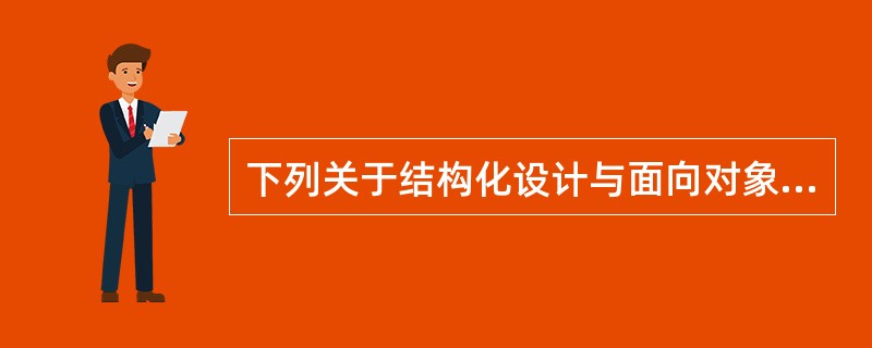 下列关于结构化设计与面向对象设计的叙述中,不正确的是______ 。