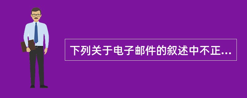 下列关于电子邮件的叙述中不正确的一项是