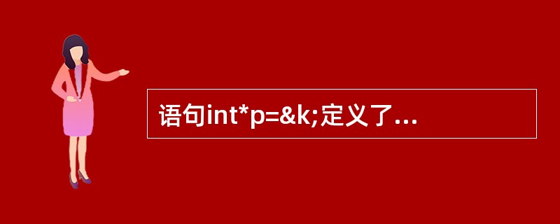 语句int*p=&k;定义了指针p,与这个语句等效的语句序列是