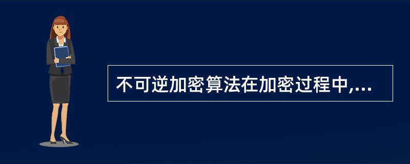 不可逆加密算法在加密过程中,以下说法哪个正确?