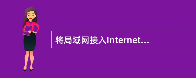 将局域网接入Internet所需使用的接入设备是()。