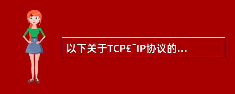 以下关于TCP£¯IP协议的描述中,________是错误的。