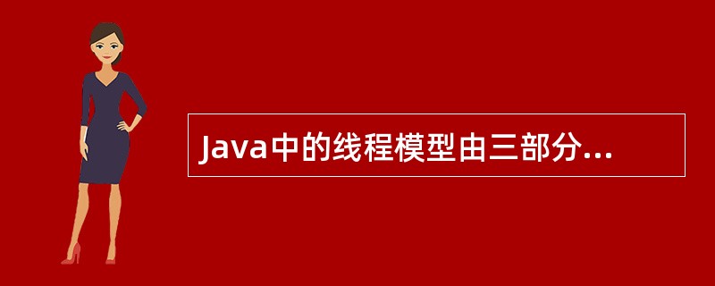 Java中的线程模型由三部分组成,与线程模型组成无关的是