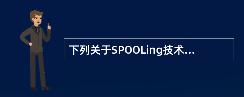 下列关于SPOOLing技术的叙述中,哪一条是不正确的?()A) SPOOLin