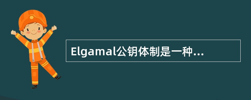 Elgamal公钥体制是一种基于离散对数的Elgamal公钥密码体制,又称其为_