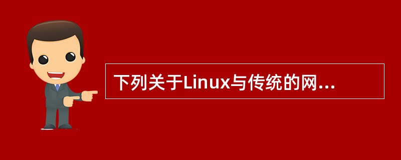 下列关于Linux与传统的网络操作系统相比说法中错误的是