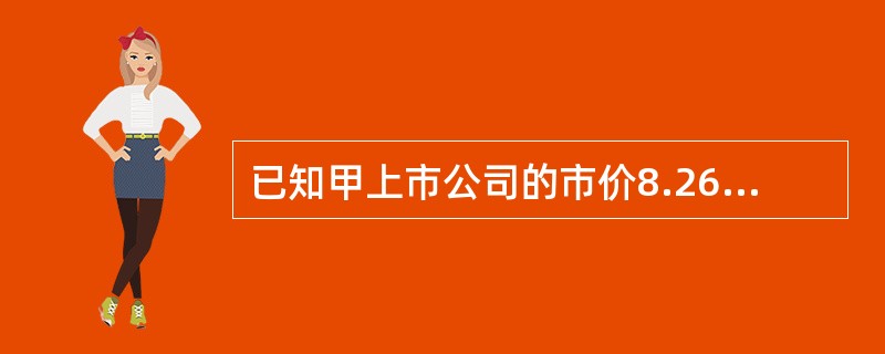 已知甲上市公司的市价8.26元£¯股,净资产5.52元£¯股,每股盈余0.50元