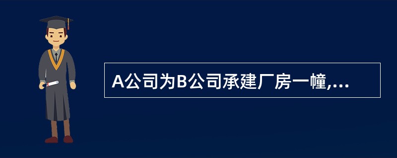 A公司为B公司承建厂房一幢,总造价2000万元,B公司预交50%工程款,其余款项