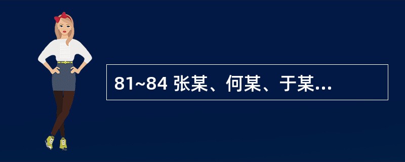 81~84 张某、何某、于某3人要成立一家有限责任公司,主要从事电脑软件的开发,