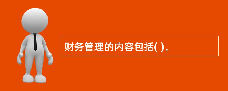 财务管理的内容包括( )。