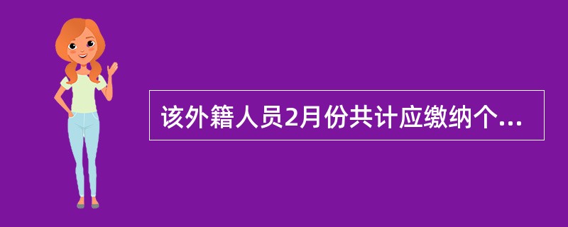 该外籍人员2月份共计应缴纳个人所得税是( )元。