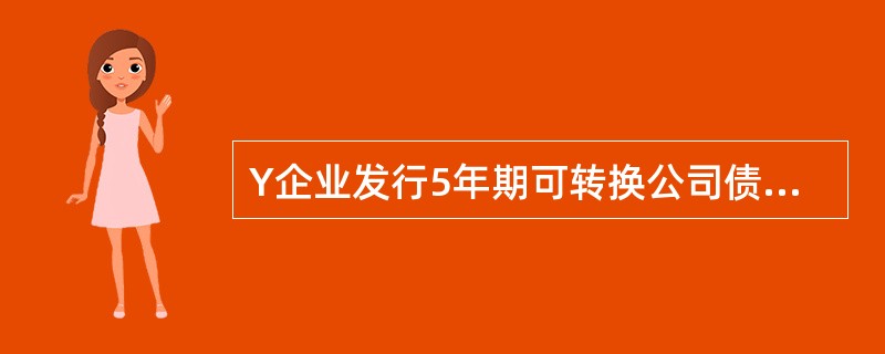 Y企业发行5年期可转换公司债券10000万元,年利率4%,发行收入总额为1050