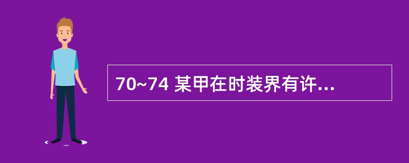 70~74 某甲在时装界有许多朋友,能够比较方便地获得各种信息和货源,于是想办一