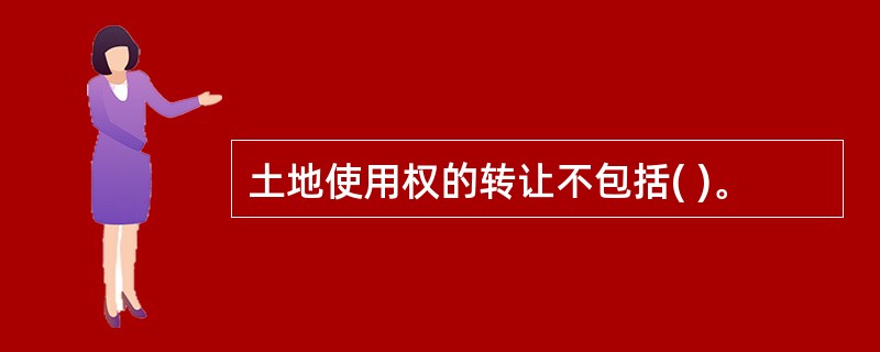 土地使用权的转让不包括( )。