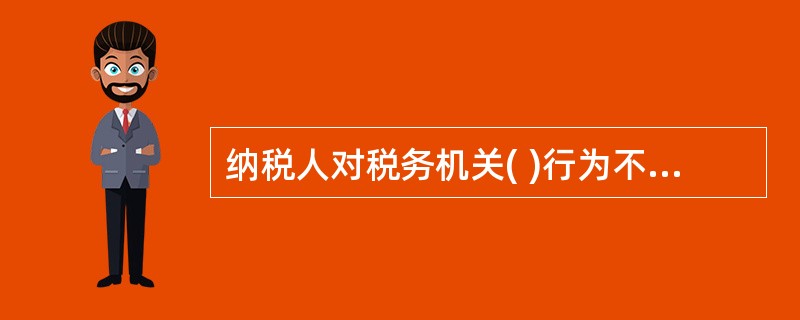 纳税人对税务机关( )行为不服,可以依法申请税务行政复议。