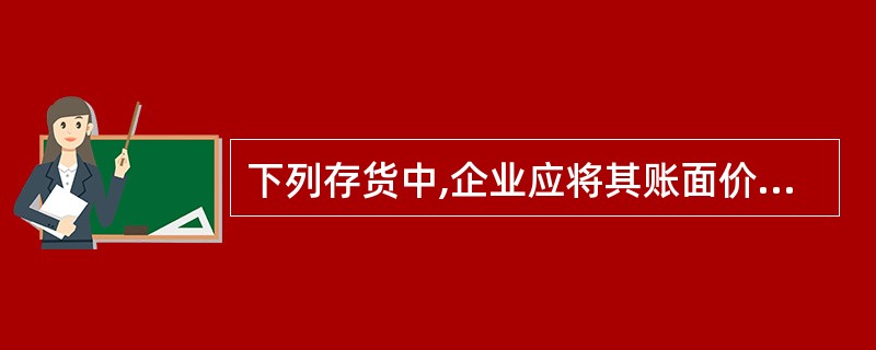 下列存货中,企业应将其账面价值全部转入当期损益的有( )。