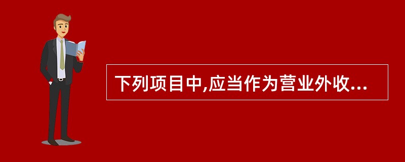 下列项目中,应当作为营业外收入核算的有( )。