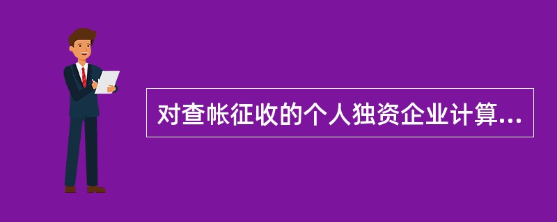 对查帐征收的个人独资企业计算征收个人所得税规定正确的有( )。