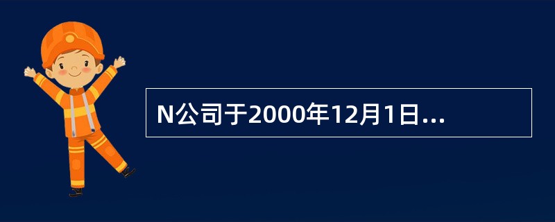 N公司于2000年12月1日购入不需要安装的设备1台并投入使用。该设备入账价值为