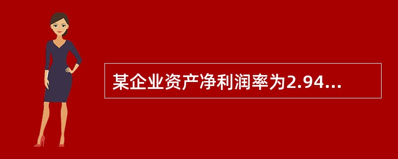 某企业资产净利润率为2.94%,销售净利润率为19.03%,资产负债率等为33.