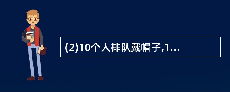 (2)10个人排队戴帽子,10个黄帽子,9个蓝帽子,戴好后,后面的人可以看见前面