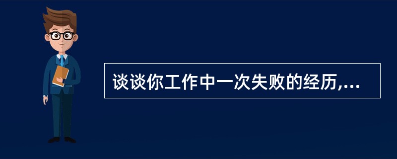 谈谈你工作中一次失败的经历,谈谈你工作中一次成功的经历。