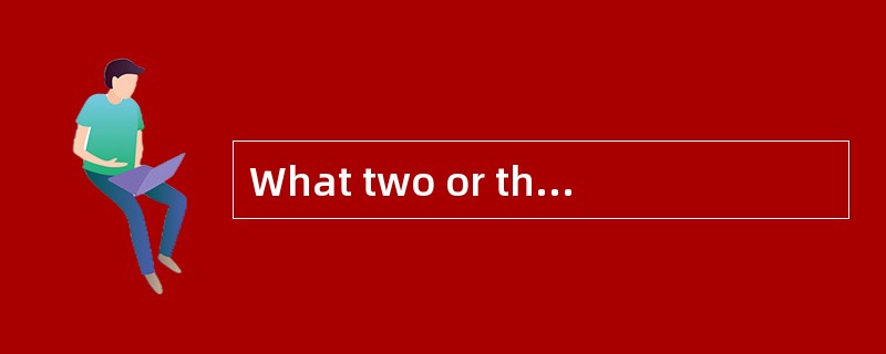 What two or three things are important t