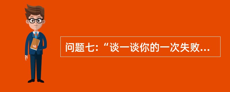 问题七:“谈一谈你的一次失败经历”