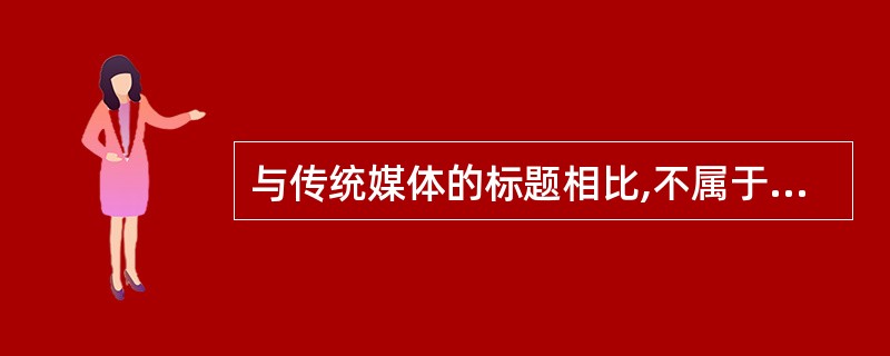 与传统媒体的标题相比,不属于网络稿件标题基本特点的是( )。