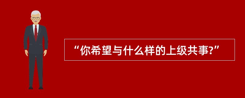 “你希望与什么样的上级共事?”