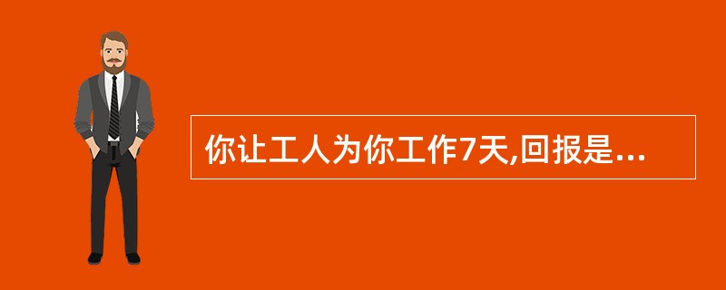 你让工人为你工作7天,回报是一根金条,这个金条平分成相连的7段,你必须在每天结束