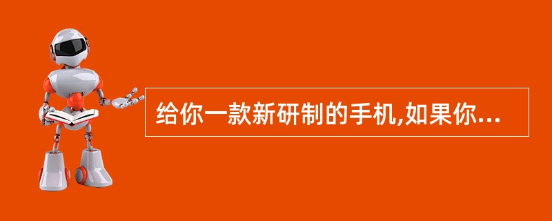 给你一款新研制的手机,如果你是测试组的组长,你会如何测试?