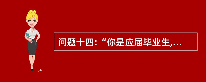 问题十四:“你是应届毕业生,缺乏经验,如何能胜任这项工作?”