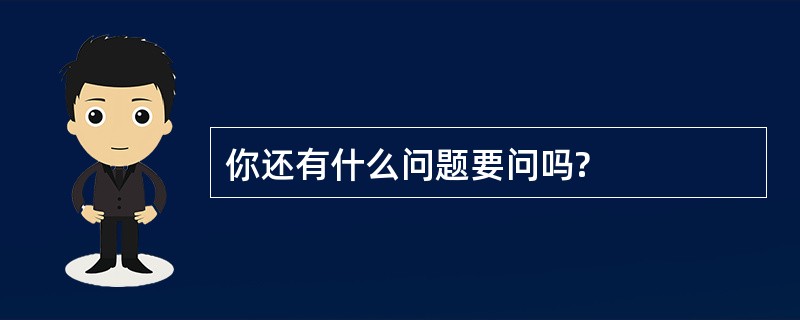 你还有什么问题要问吗?