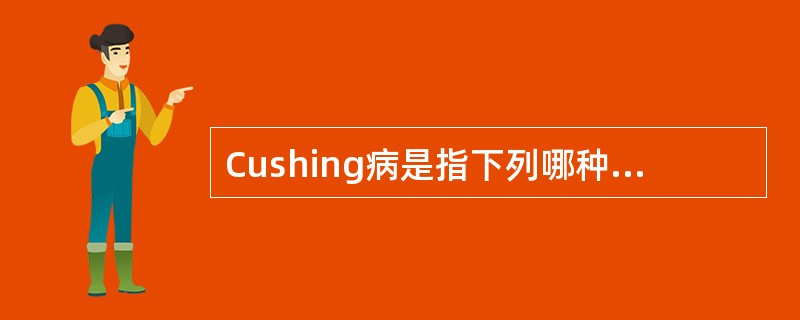 Cushing病是指下列哪种病因引起的皮质醇增多症?