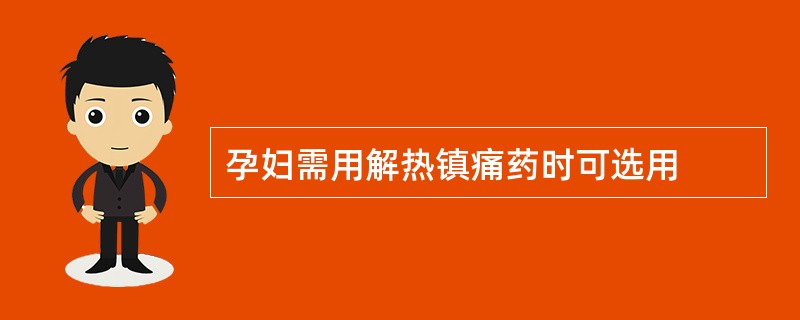 孕妇需用解热镇痛药时可选用