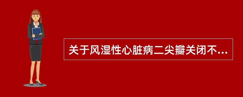 关于风湿性心脏病二尖瓣关闭不全,下列哪些叙述正确?