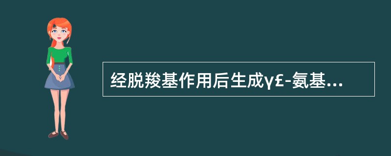 经脱羧基作用后生成γ£­氨基丁酸的是